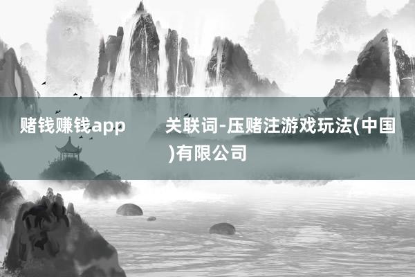 赌钱赚钱app        关联词-压赌注游戏玩法(中国)有限公司
