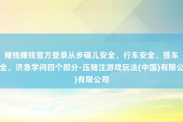 赌钱赚钱官方登录从步碾儿安全、行车安全、搭车安全、济急学问四个部分-压赌注游戏玩法(中国)有限公司