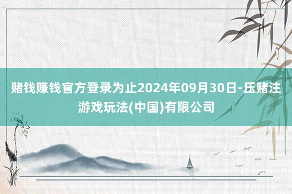 赌钱赚钱官方登录为止2024年09月30日-压赌注游戏玩法(中国)有限公司