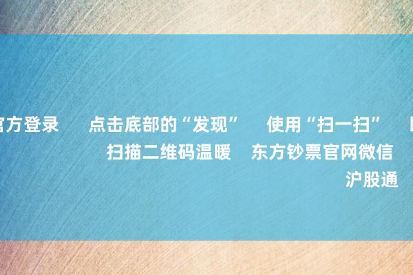 赌钱赚钱官方登录      点击底部的“发现”     使用“扫一扫”     即可将网页共享至一又友圈                            扫描二维码温暖    东方钞票官网微信                                                                        沪股通             深股通          