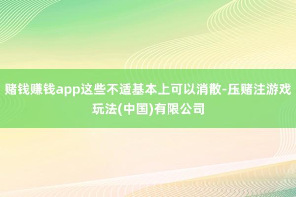 赌钱赚钱app这些不适基本上可以消散-压赌注游戏玩法(中国)有限公司