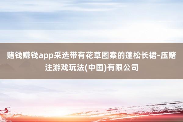 赌钱赚钱app采选带有花草图案的蓬松长裙-压赌注游戏玩法(中国)有限公司