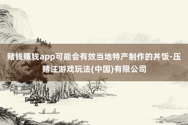 赌钱赚钱app可能会有效当地特产制作的丼饭-压赌注游戏玩法(中国)有限公司