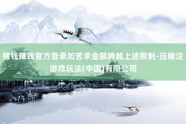 赌钱赚钱官方登录如苦求金额跨越上述限制-压赌注游戏玩法(中国)有限公司