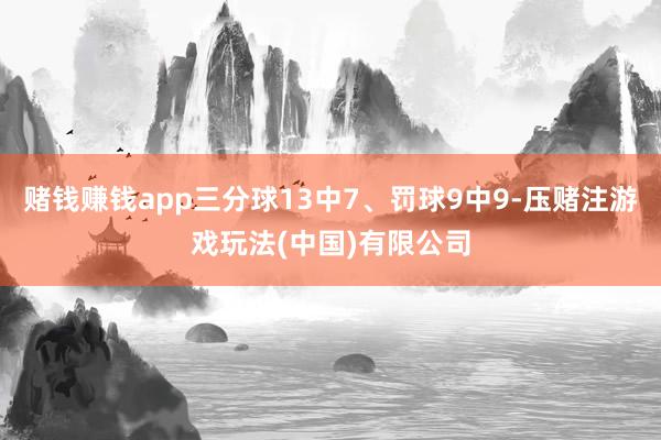 赌钱赚钱app三分球13中7、罚球9中9-压赌注游戏玩法(中国)有限公司