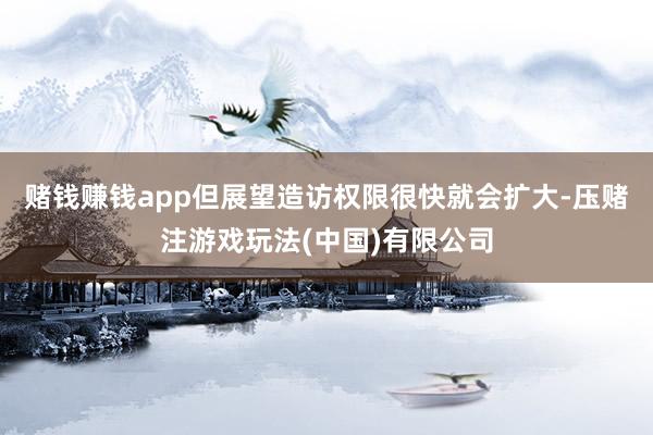 赌钱赚钱app但展望造访权限很快就会扩大-压赌注游戏玩法(中国)有限公司