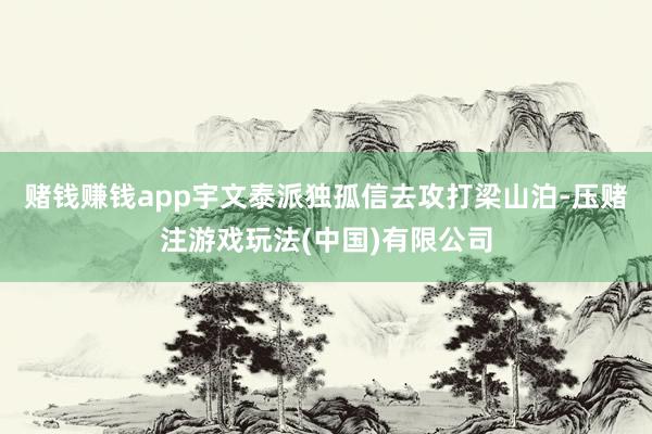 赌钱赚钱app宇文泰派独孤信去攻打梁山泊-压赌注游戏玩法(中国)有限公司