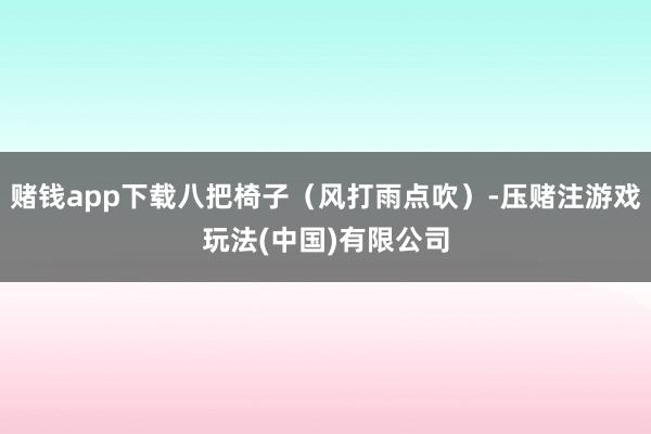赌钱app下载八把椅子（风打雨点吹）-压赌注游戏玩法(中国)有限公司