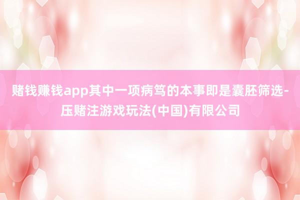 赌钱赚钱app其中一项病笃的本事即是囊胚筛选-压赌注游戏玩法(中国)有限公司