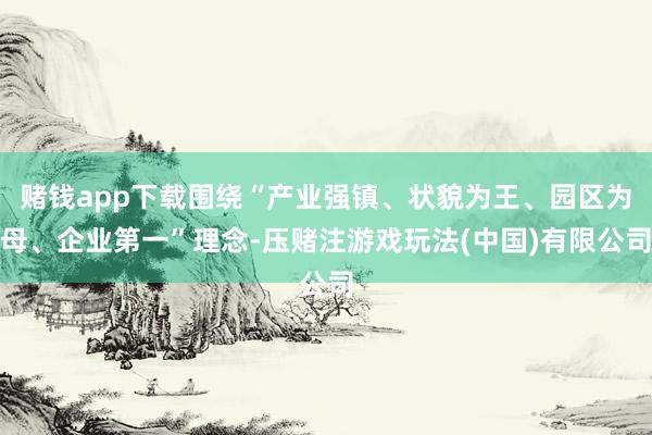 赌钱app下载围绕“产业强镇、状貌为王、园区为母、企业第一”理念-压赌注游戏玩法(中国)有限公司