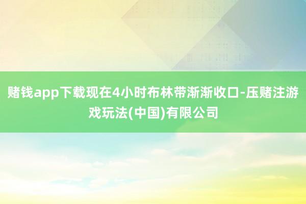 赌钱app下载现在4小时布林带渐渐收口-压赌注游戏玩法(中国)有限公司