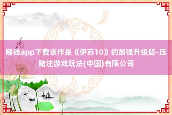 赌钱app下载该作是《伊苏10》的加强升级版-压赌注游戏玩法(中国)有限公司