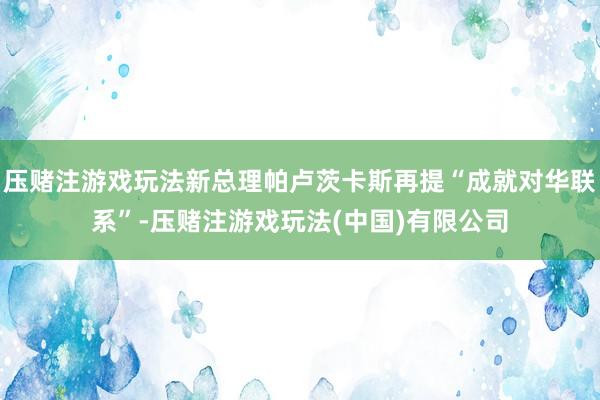 压赌注游戏玩法新总理帕卢茨卡斯再提“成就对华联系”-压赌注游戏玩法(中国)有限公司