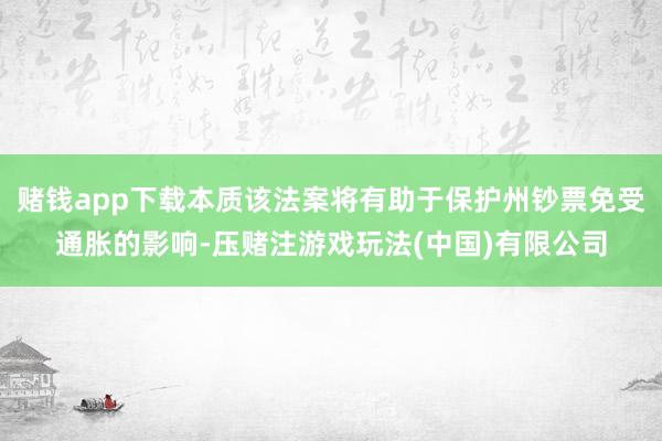 赌钱app下载本质该法案将有助于保护州钞票免受通胀的影响-压赌注游戏玩法(中国)有限公司