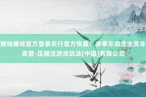 赌钱赚钱官方登录农行官方恢复：涉事东说念主员非高管-压赌注游戏玩法(中国)有限公司