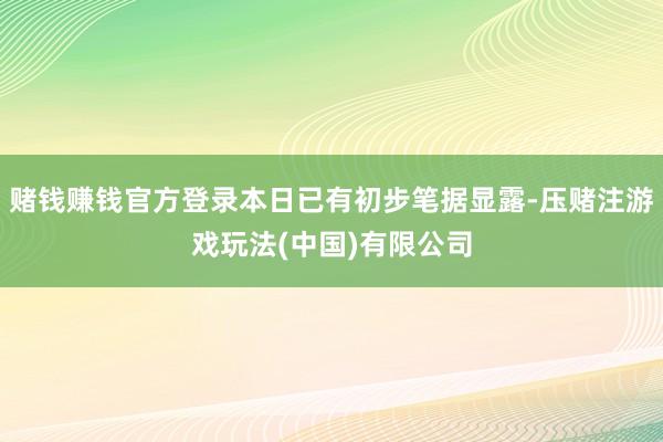 赌钱赚钱官方登录本日已有初步笔据显露-压赌注游戏玩法(中国)有限公司