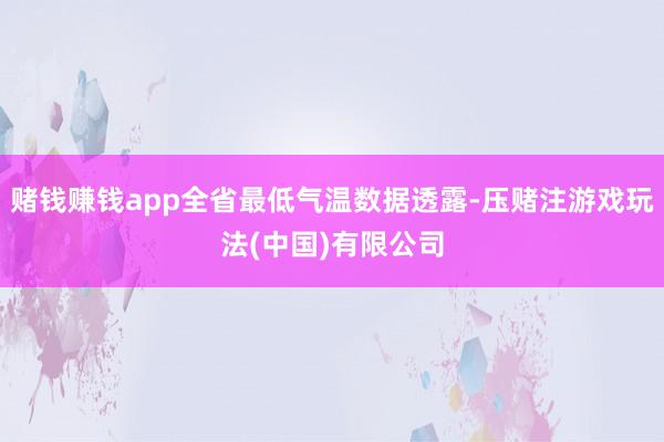 赌钱赚钱app全省最低气温数据透露-压赌注游戏玩法(中国)有限公司
