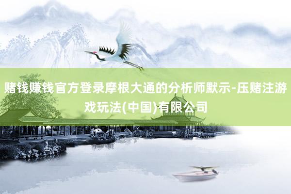 赌钱赚钱官方登录摩根大通的分析师默示-压赌注游戏玩法(中国)有限公司
