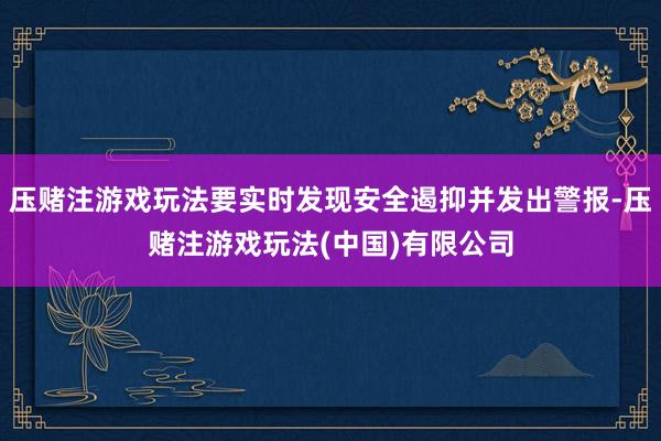 压赌注游戏玩法要实时发现安全遏抑并发出警报-压赌注游戏玩法(中国)有限公司
