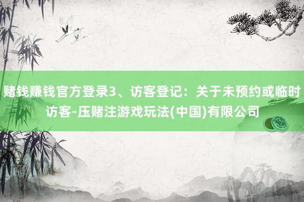 赌钱赚钱官方登录3、访客登记：关于未预约或临时访客-压赌注游戏玩法(中国)有限公司