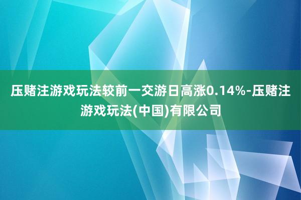 压赌注游戏玩法较前一交游日高涨0.14%-压赌注游戏玩法(中国)有限公司