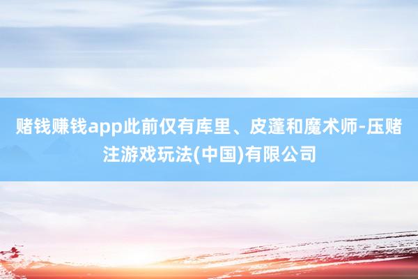 赌钱赚钱app此前仅有库里、皮蓬和魔术师-压赌注游戏玩法(中国)有限公司