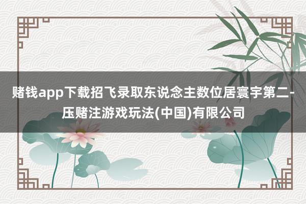 赌钱app下载招飞录取东说念主数位居寰宇第二-压赌注游戏玩法(中国)有限公司