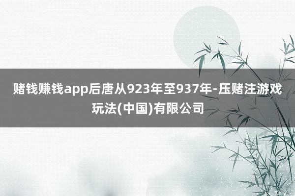 赌钱赚钱app后唐从923年至937年-压赌注游戏玩法(中国)有限公司