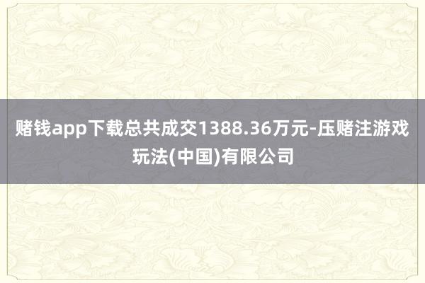 赌钱app下载总共成交1388.36万元-压赌注游戏玩法(中国)有限公司