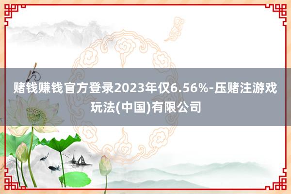 赌钱赚钱官方登录2023年仅6.56%-压赌注游戏玩法(中国)有限公司