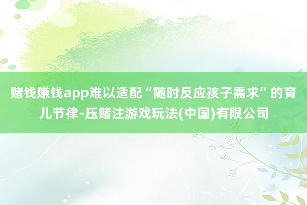赌钱赚钱app难以适配“随时反应孩子需求”的育儿节律-压赌注游戏玩法(中国)有限公司