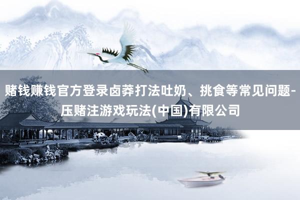 赌钱赚钱官方登录卤莽打法吐奶、挑食等常见问题-压赌注游戏玩法(中国)有限公司