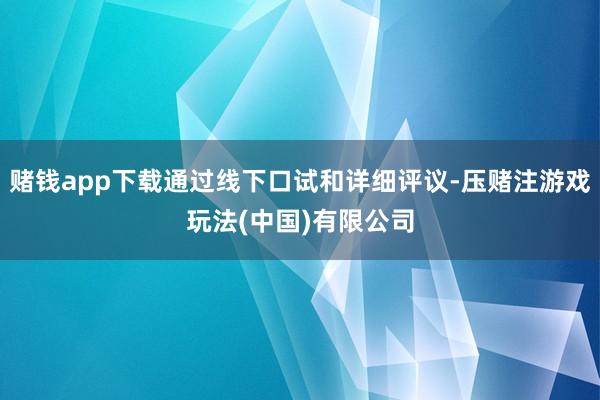 赌钱app下载通过线下口试和详细评议-压赌注游戏玩法(中国)有限公司