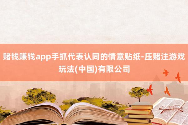 赌钱赚钱app手抓代表认同的情意贴纸-压赌注游戏玩法(中国)有限公司