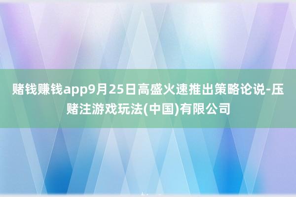 赌钱赚钱app9月25日高盛火速推出策略论说-压赌注游戏玩法(中国)有限公司