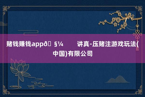 赌钱赚钱app🧼 讲真-压赌注游戏玩法(中国)有限公司