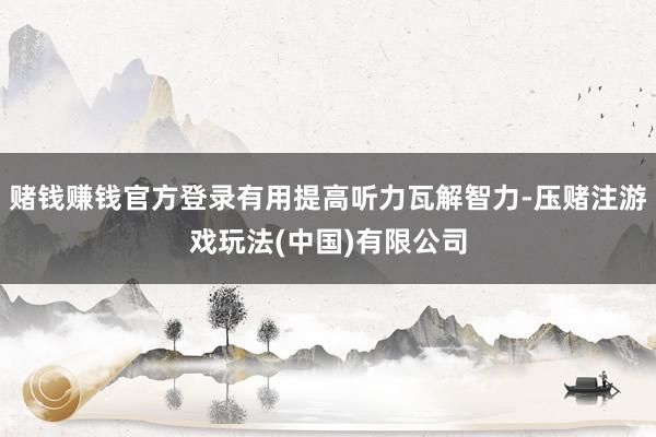 赌钱赚钱官方登录有用提高听力瓦解智力-压赌注游戏玩法(中国)有限公司