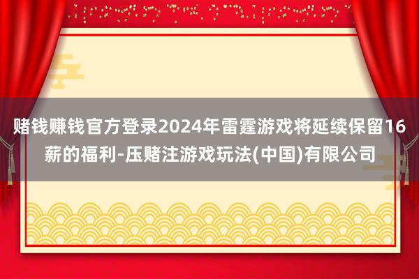 赌钱赚钱官方登录2024年雷霆游戏将延续保留16薪的福利-压赌注游戏玩法(中国)有限公司