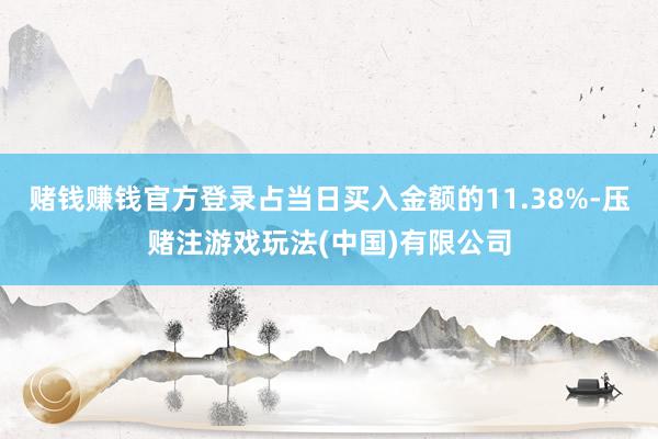 赌钱赚钱官方登录占当日买入金额的11.38%-压赌注游戏玩法(中国)有限公司