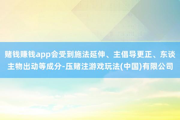 赌钱赚钱app会受到施法延伸、主倡导更正、东谈主物出动等成分-压赌注游戏玩法(中国)有限公司