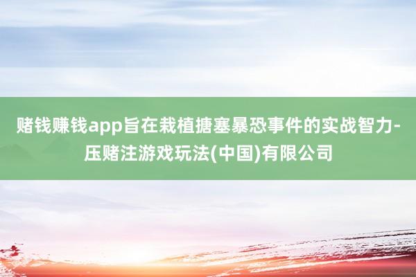 赌钱赚钱app旨在栽植搪塞暴恐事件的实战智力-压赌注游戏玩法(中国)有限公司
