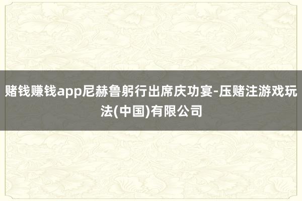 赌钱赚钱app尼赫鲁躬行出席庆功宴-压赌注游戏玩法(中国)有限公司