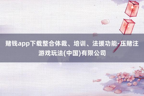 赌钱app下载整合体裁、培训、法援功能-压赌注游戏玩法(中国)有限公司