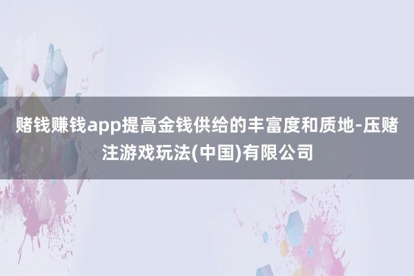 赌钱赚钱app提高金钱供给的丰富度和质地-压赌注游戏玩法(中国)有限公司