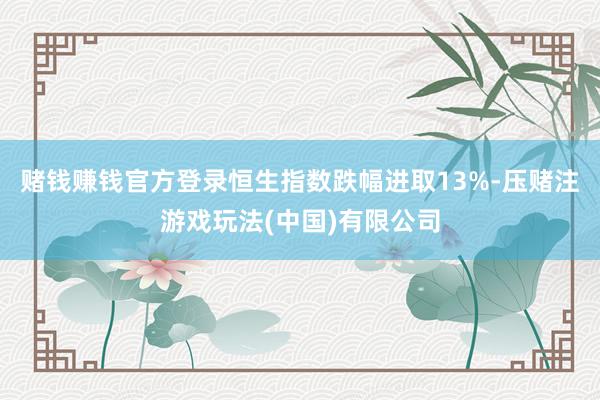 赌钱赚钱官方登录恒生指数跌幅进取13%-压赌注游戏玩法(中国)有限公司
