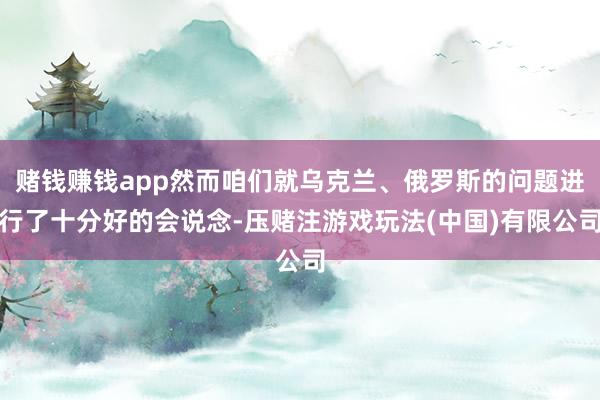 赌钱赚钱app然而咱们就乌克兰、俄罗斯的问题进行了十分好的会说念-压赌注游戏玩法(中国)有限公司