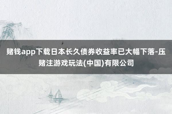 赌钱app下载日本长久债券收益率已大幅下落-压赌注游戏玩法(中国)有限公司