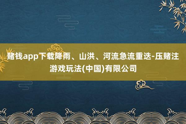 赌钱app下载降雨、山洪、河流急流重迭-压赌注游戏玩法(中国)有限公司