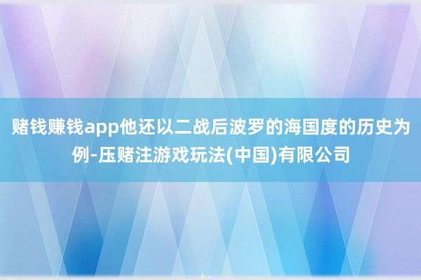 赌钱赚钱app他还以二战后波罗的海国度的历史为例-压赌注游戏玩法(中国)有限公司