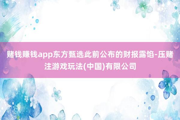 赌钱赚钱app　　东方甄选此前公布的财报露馅-压赌注游戏玩法(中国)有限公司